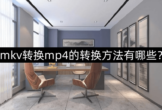 mp4手机电影下载:mkv转换mp4的转换方法有哪些？分享三个好用的转换方法