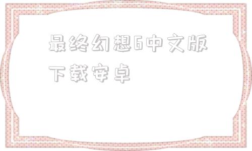 最终幻想6中文版下载安卓最终幻想7安卓版汉化直装版