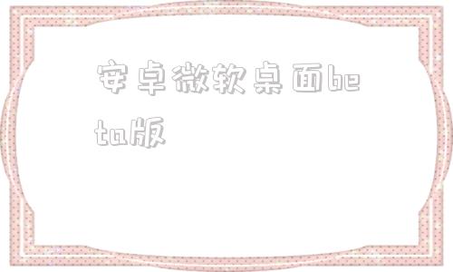 安卓微软桌面beta版微软电脑管家beta版下载