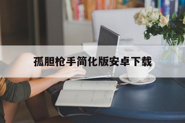 孤胆枪手简化版安卓下载(孤胆枪手精简版中文版下载)